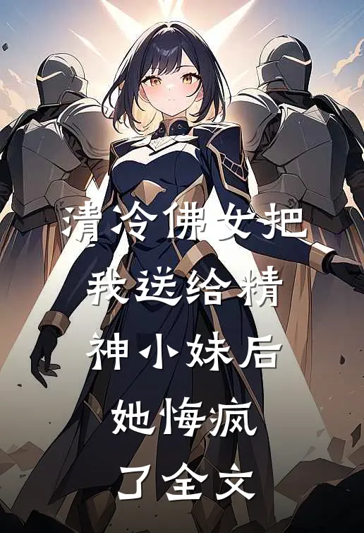 清冷佛女把我送给精神小妹后，她悔疯了全文