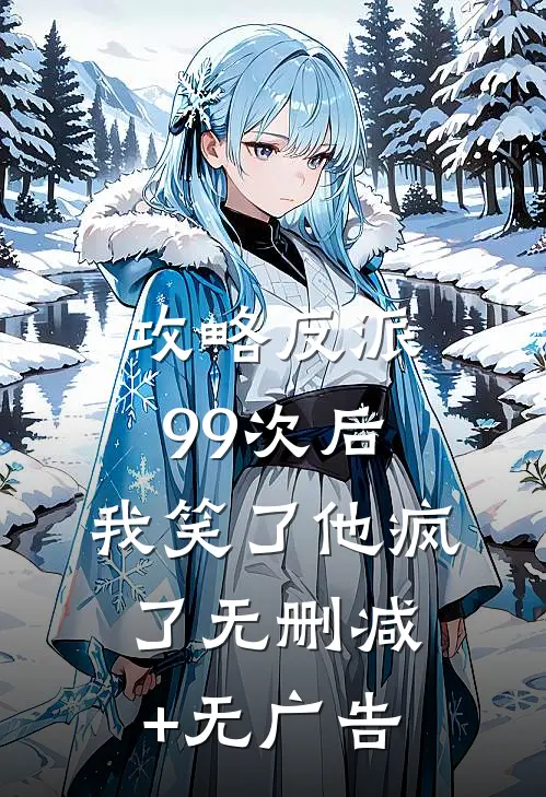 攻略反派99次后，我笑了他疯了无删减+无广告