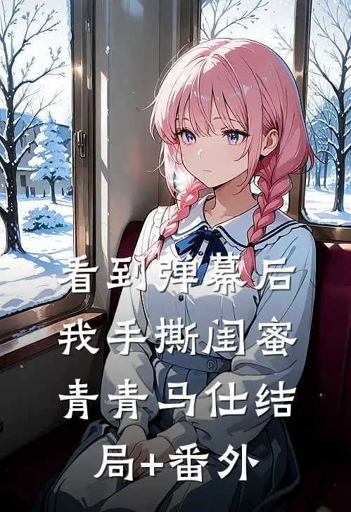 看到弹幕后，我手撕闺蜜青青马仕结局+番外