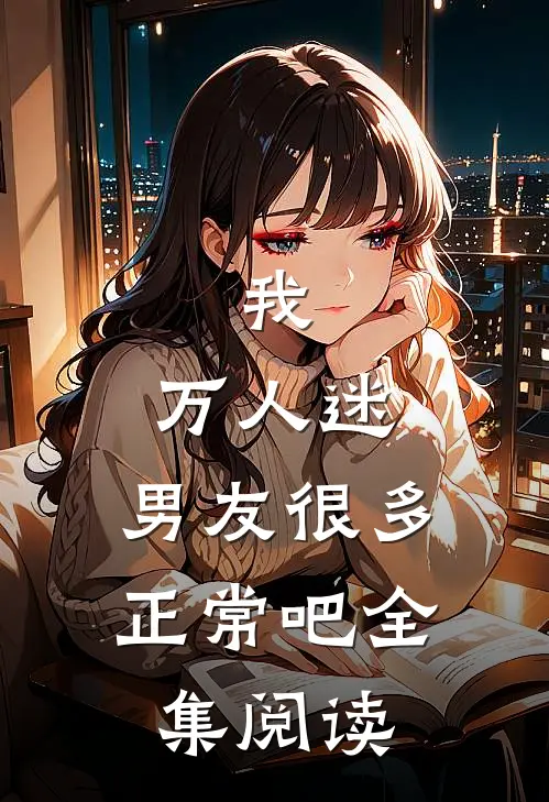 我，万人迷，男友很多正常吧全集阅读