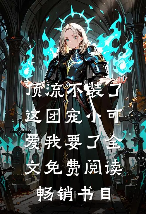 顶流不装了,这团宠小可爱我要了全文免费阅读畅销书目