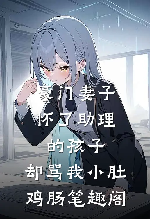 豪门妻子怀了助理的孩子，却骂我小肚鸡肠笔趣阁