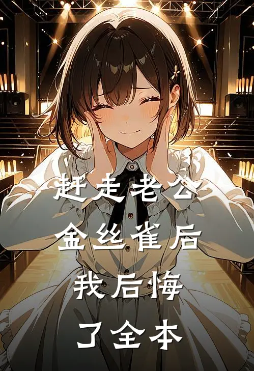 赶走老公金丝雀后，我后悔了全本