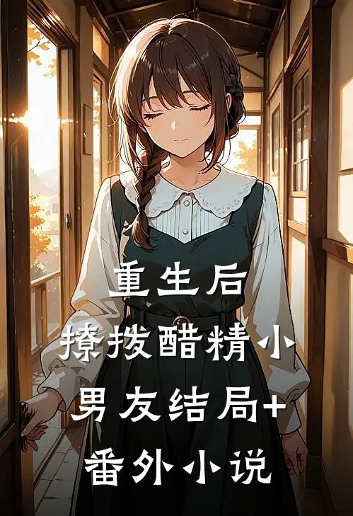 重生后，撩拨醋精小男友结局+番外小说