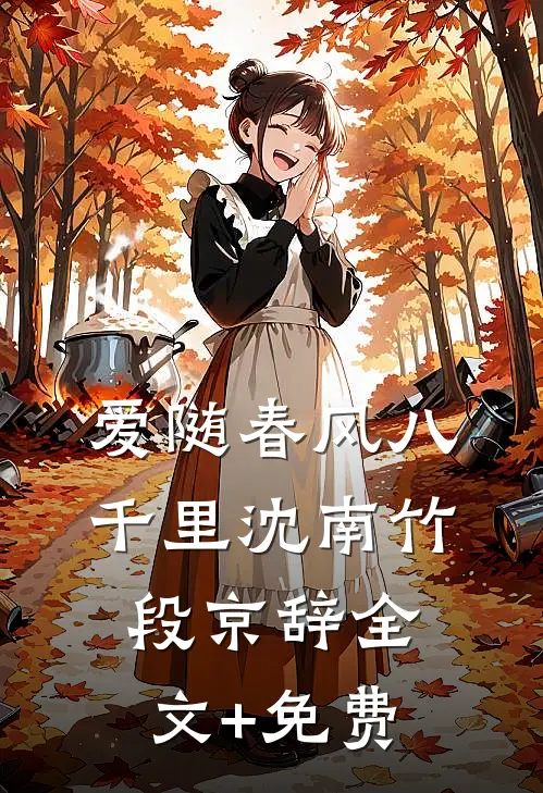 爱随春风八千里沈南竹段京辞全文+免费