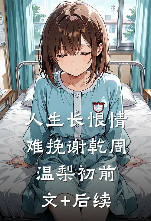 人生长恨情难挽谢乾周温梨初前文+后续