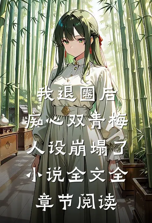 我退圈后，痴心双青梅人设崩塌了。小说全文全章节阅读