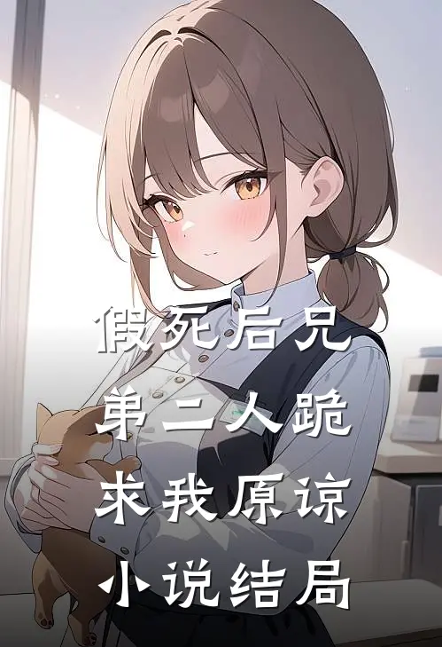 假死后兄弟二人跪求我原谅小说结局