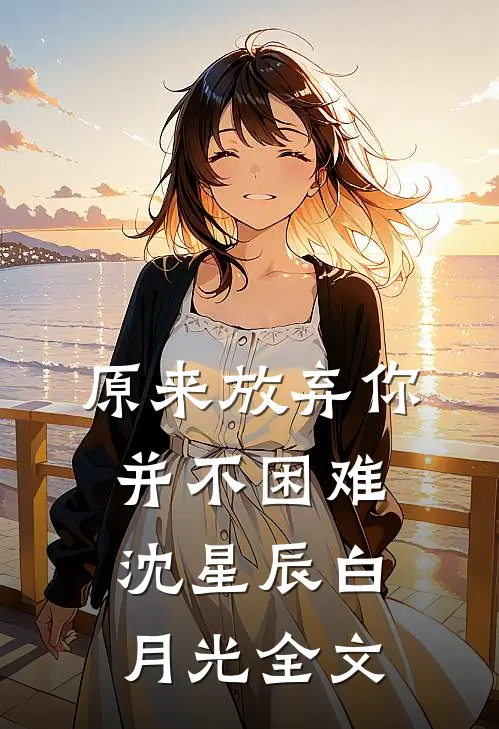 原来放弃你并不困难沈星辰白月光全文