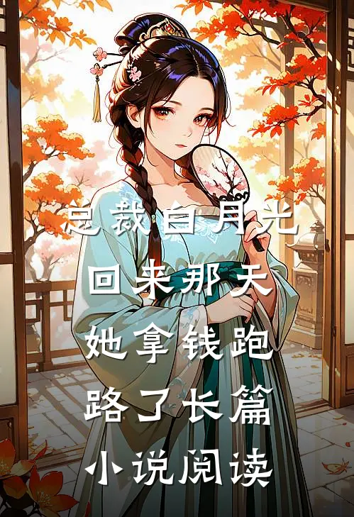 总裁白月光回来那天，她拿钱跑路了长篇小说阅读