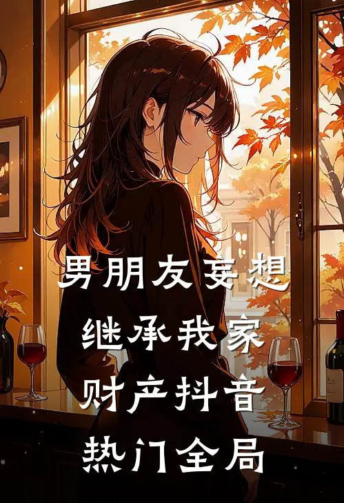 男朋友妄想继承我家财产抖音热门全局