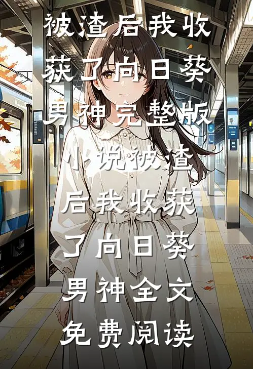 被渣后我收获了向日葵男神完整版小说_被渣后我收获了向日葵男神全文免费阅读