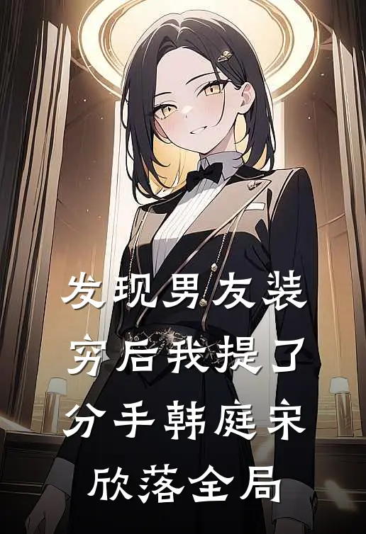发现男友装穷后我提了分手韩庭宋欣落全局
