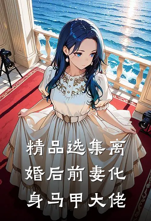 精品选集离婚后前妻化身马甲大佬