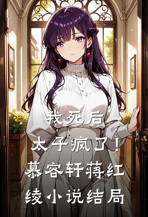 我死后，太子疯了！慕容轩蒋红绫小说结局