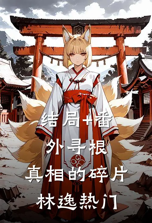 结局+番外寻根：真相的碎片林逸热门