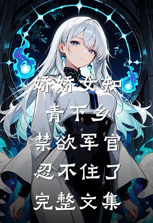 娇娇女知青下乡，禁欲军官忍不住了完整文集
