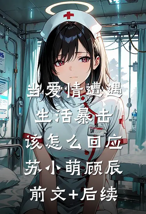 当爱情遭遇生活暴击，该怎么回应苏小萌顾辰前文+后续