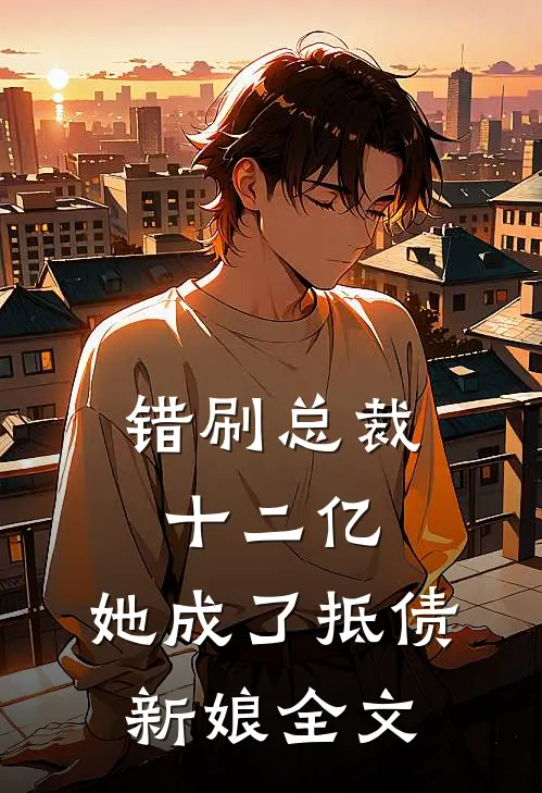 错刷总裁十二亿，她成了抵债新娘全文