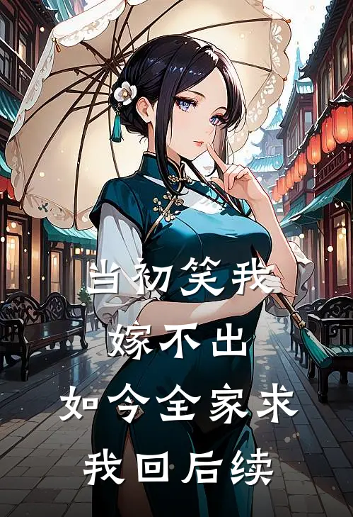 当初笑我嫁不出，如今全家求我回后续