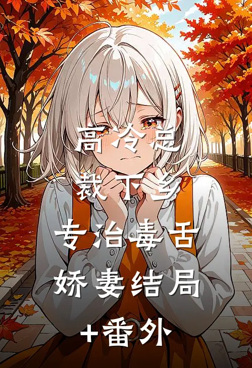 高冷总裁下乡，专治毒舌娇妻结局+番外