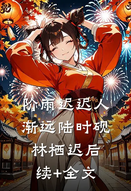 阶雨迟迟人渐远陆时砚林栖迟后续+全文
