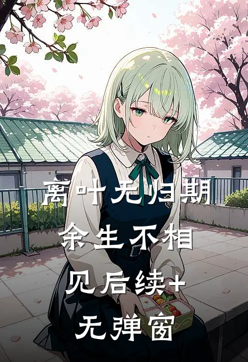离叶无归期，余生不相见后续+无弹窗