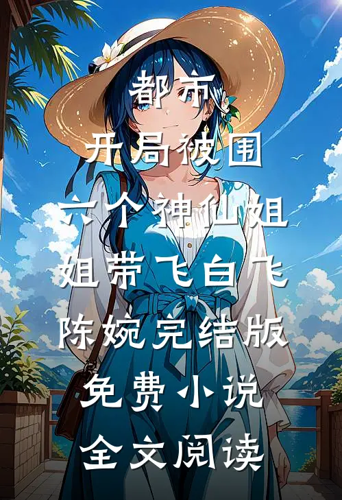 都市，开局被围，六个神仙姐姐带飞白飞陈婉完结版免费小说全文阅读