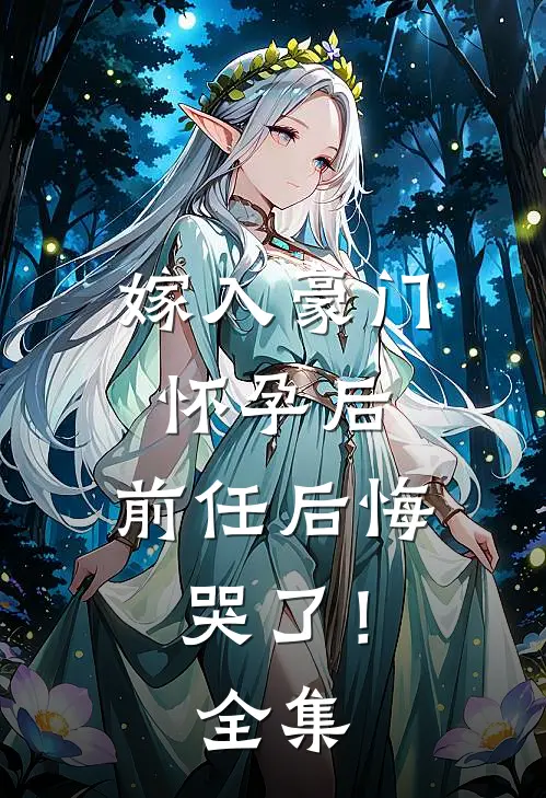 嫁入豪门怀孕后，前任后悔哭了！全集