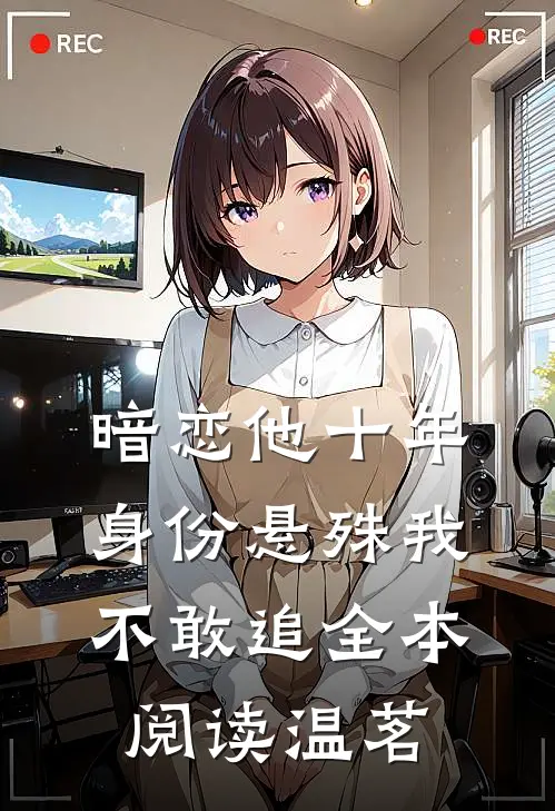 暗恋他十年，身份悬殊我不敢追全本阅读温茗