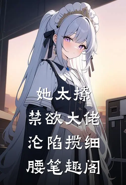 她太撩，禁欲大佬沦陷揽细腰笔趣阁