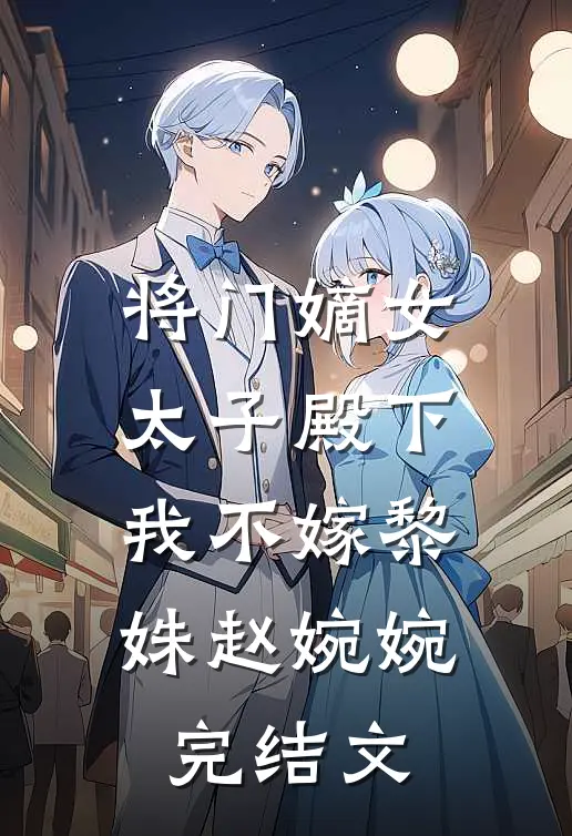 将门嫡女：太子殿下，我不嫁黎姝赵婉婉完结文