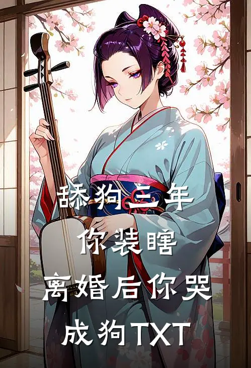 舔狗三年你装瞎，离婚后你哭成狗TXT