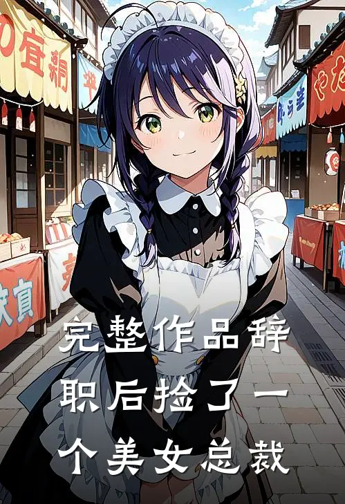 完整作品辞职后捡了一个美女总裁