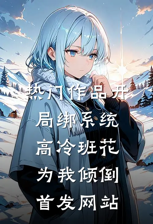 热门作品开局绑系统,高冷班花为我倾倒首发网站