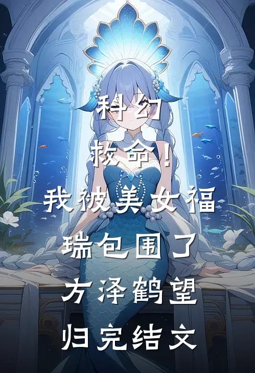 科幻：救命！我被美女福瑞包围了方泽鹤望归完结文