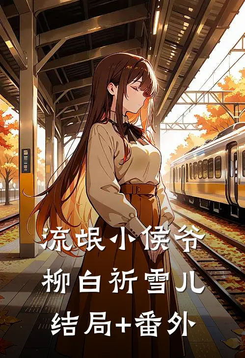 流氓小侯爷柳白祈雪儿。结局+番外