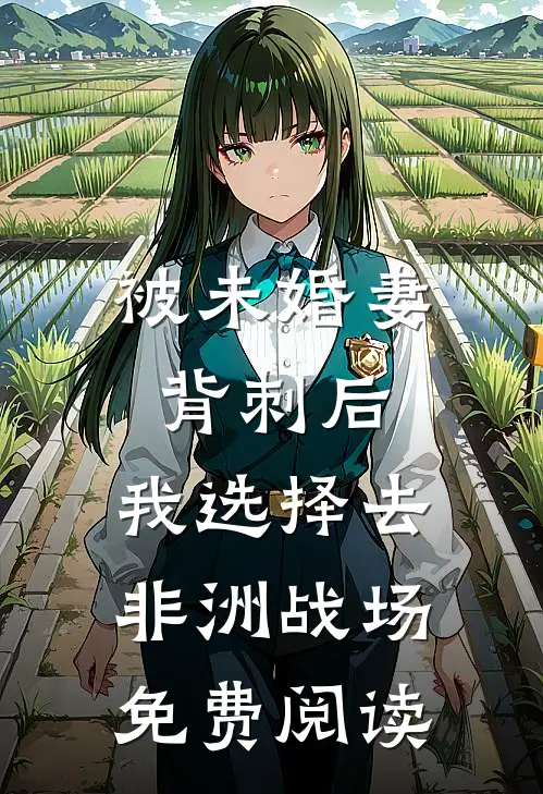 被未婚妻背刺后，我选择去非洲战场免费阅读