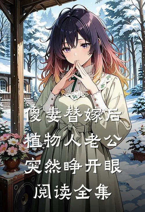 傻妻替嫁后，植物人老公突然睁开眼阅读全集