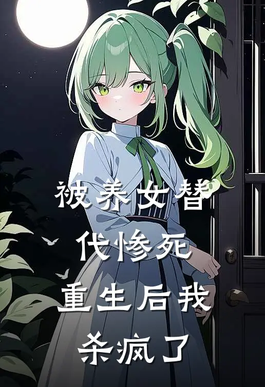 被养女替代惨死，重生后我杀疯了