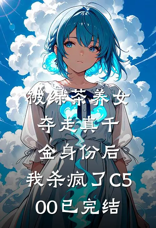被绿茶养女夺走真千金身份后，我杀疯了C500已完结