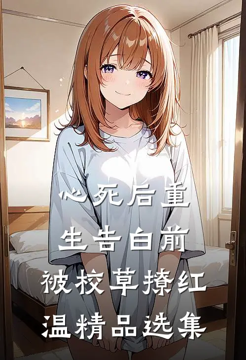 心死后重生告白前，被校草撩红温精品选集