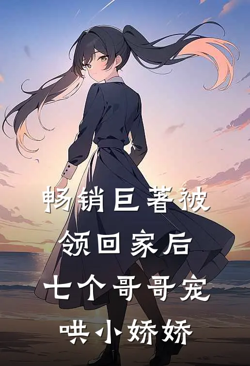 畅销巨著被领回家后，七个哥哥宠哄小娇娇