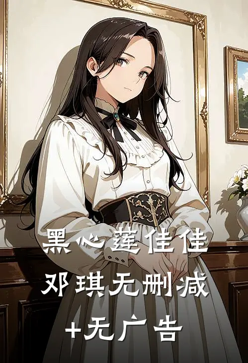 黑心莲佳佳邓琪无删减+无广告