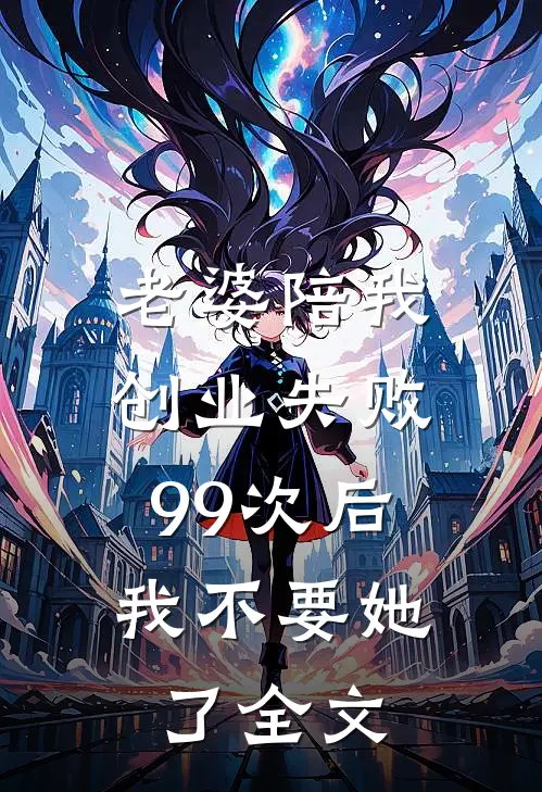 老婆陪我创业失败99次后，我不要她了全文