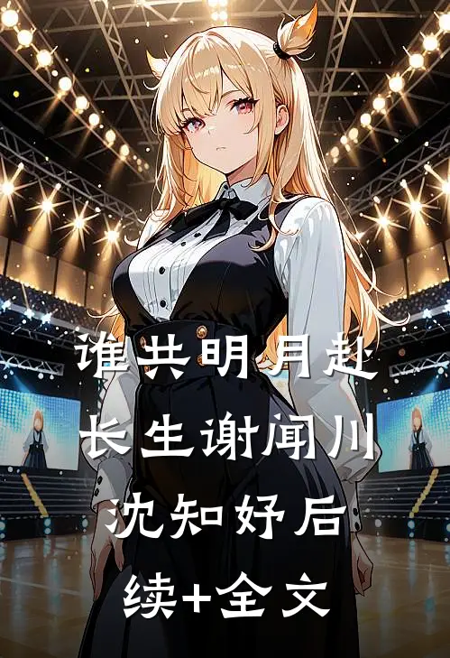 谁共明月赴长生谢闻川沈知妤后续+全文