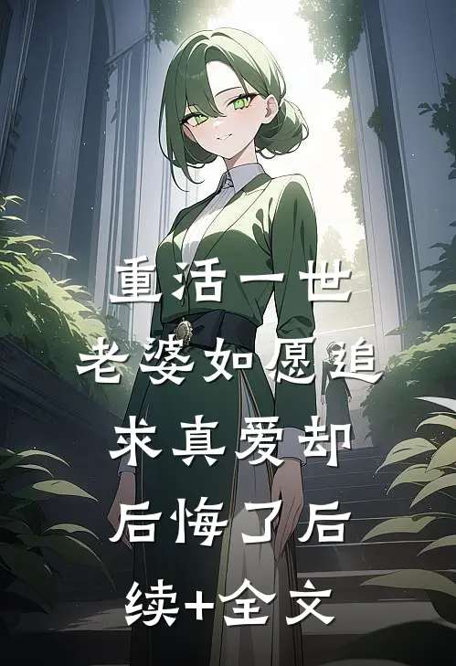 重活一世，老婆如愿追求真爱却后悔了后续+全文