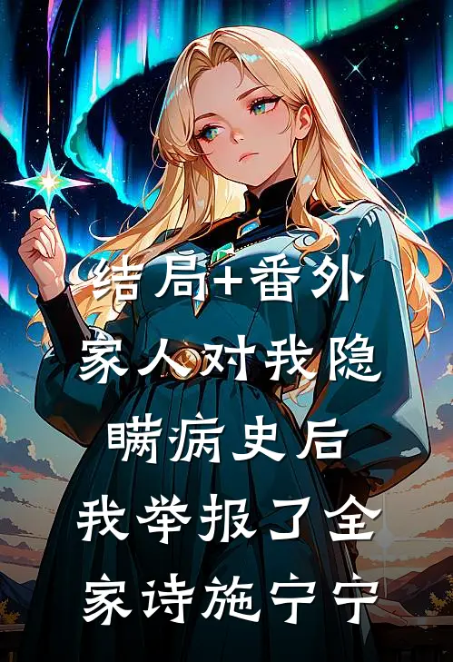 结局+番外家人对我隐瞒病史后，我举报了全家诗施宁宁