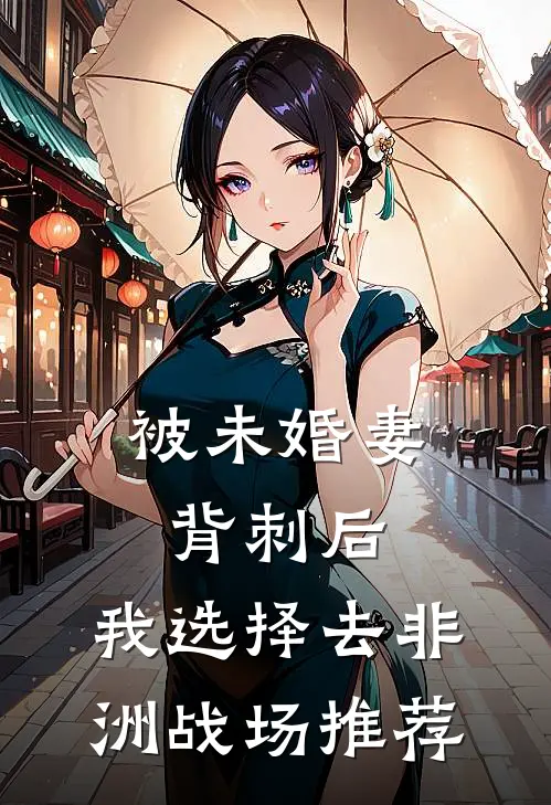 被未婚妻背刺后，我选择去非洲战场推荐