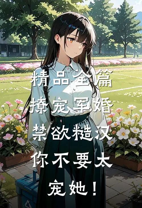精品全篇撩宠军婚，禁欲糙汉你不要太宠她！